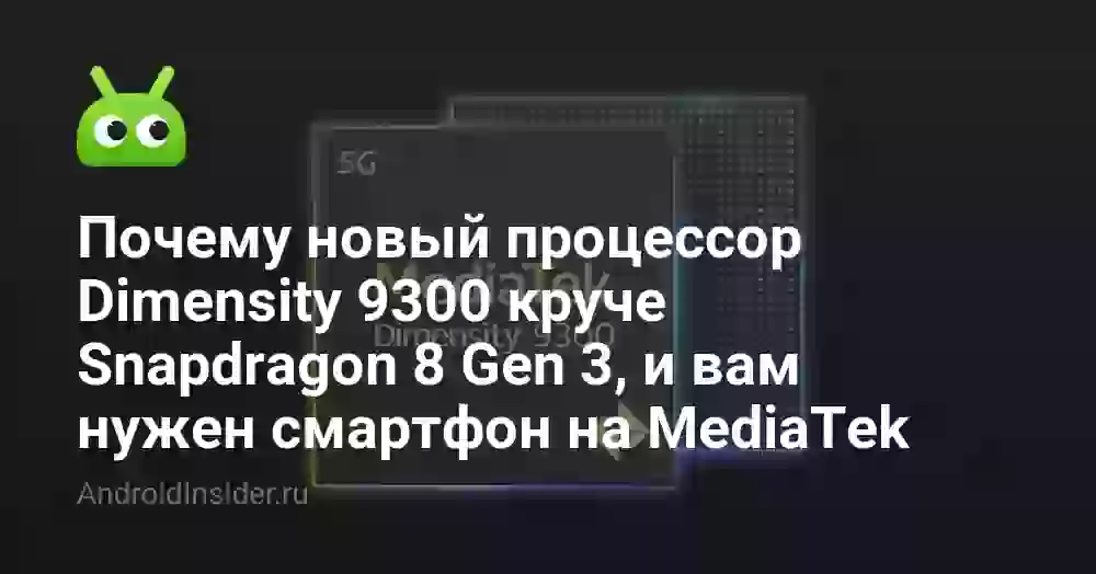 Почему новый процессор Dimensity 9300 круче Snapdragon 8 Gen 3, и вам нужен смартфон на MediaTek