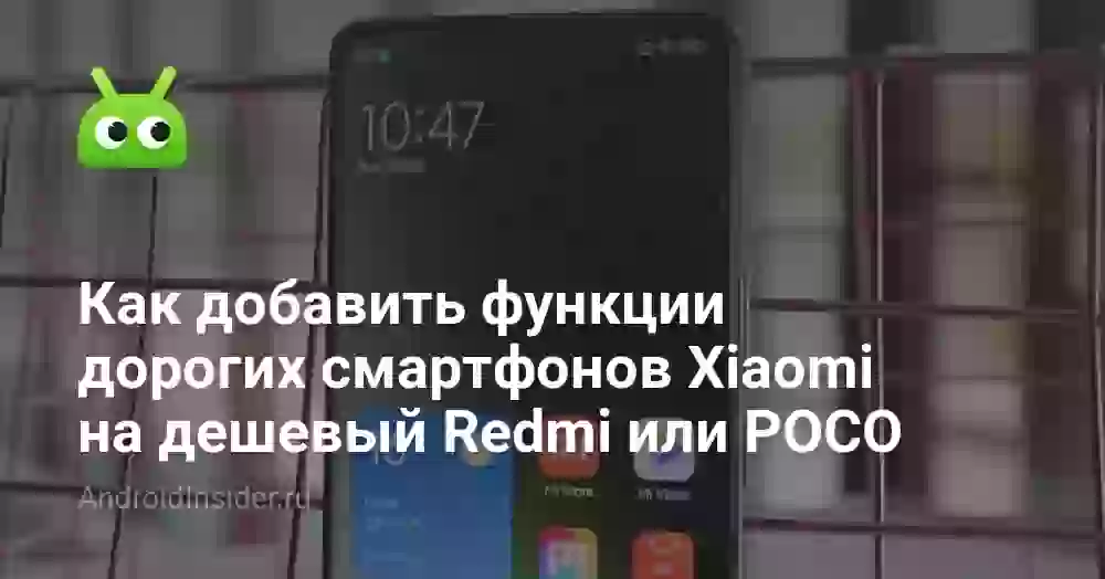 Как добавить функции дорогих смартфонов Xiaomi на дешевый Redmi или POCO