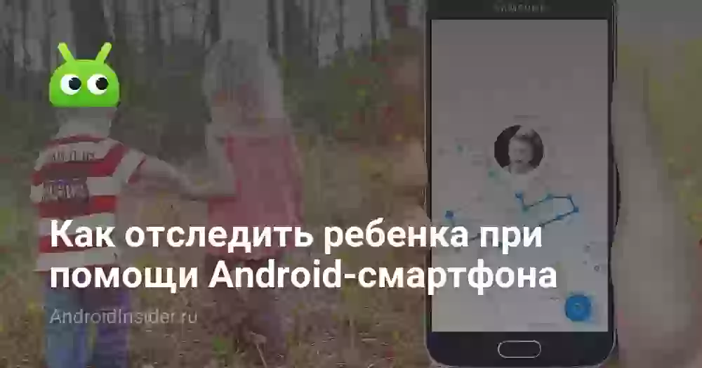 Как отследить ребенка при помощи Android-смартфона