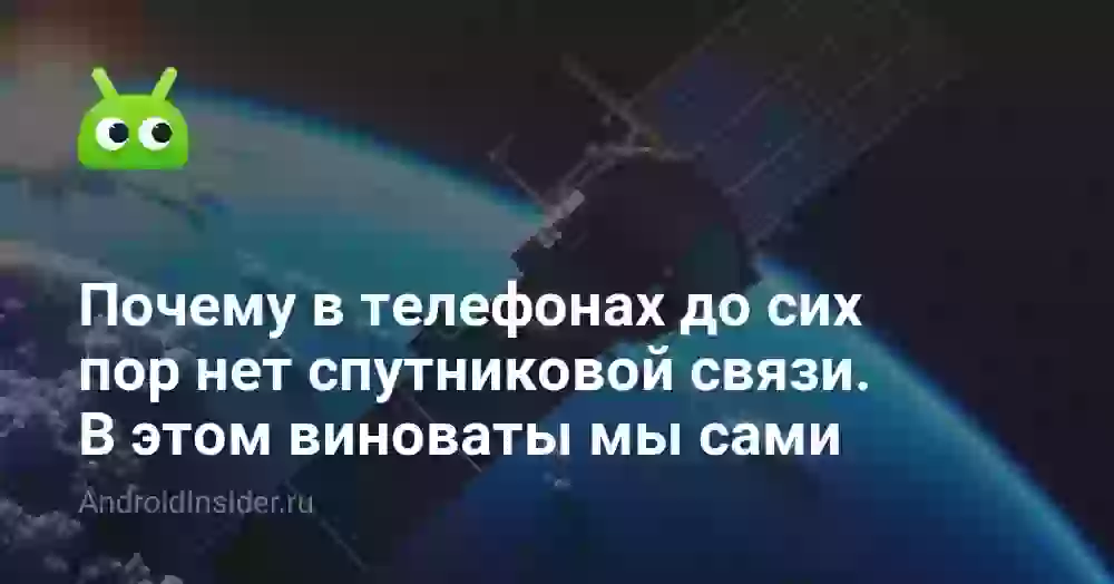 Почему в телефонах до сих пор нет спутниковой связи. В этом виноваты мы сами