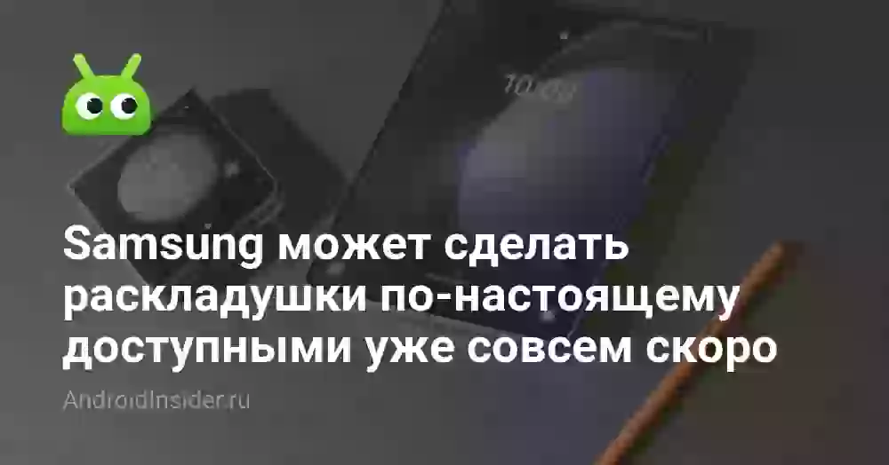 Samsung может сделать раскладушки по-настоящему доступными уже в следующем году