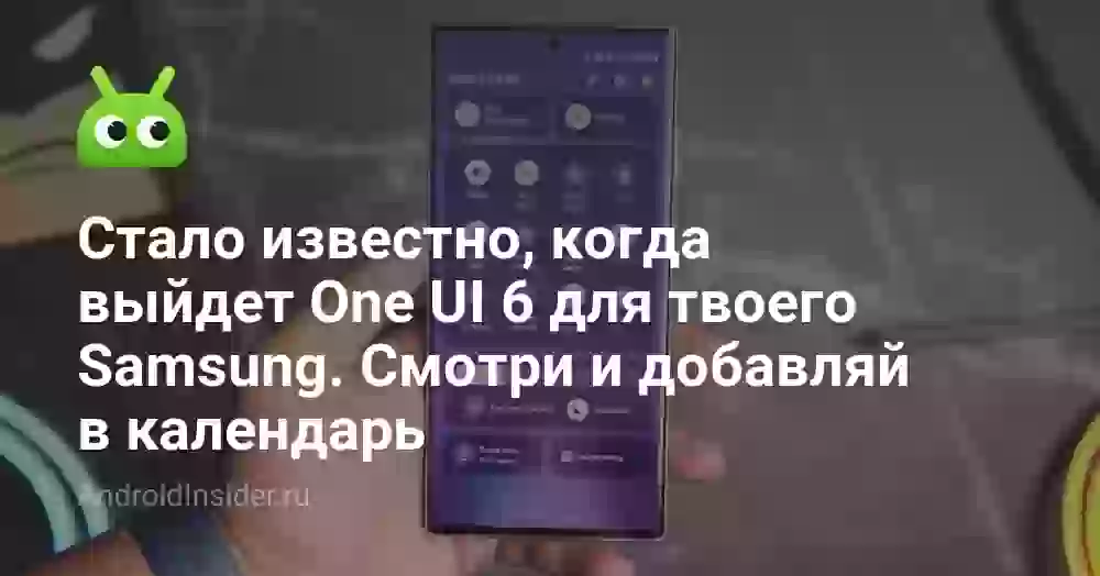 Стало известно, когда выйдет One UI 6 для твоего Samsung. Смотри и добавляй в календарь