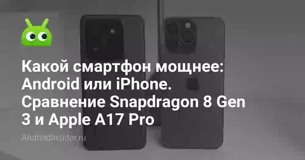 Какой смартфон мощнее: Android или iPhone. Сравнение Snapdragon 8 Gen 3 и Apple A17 Pro