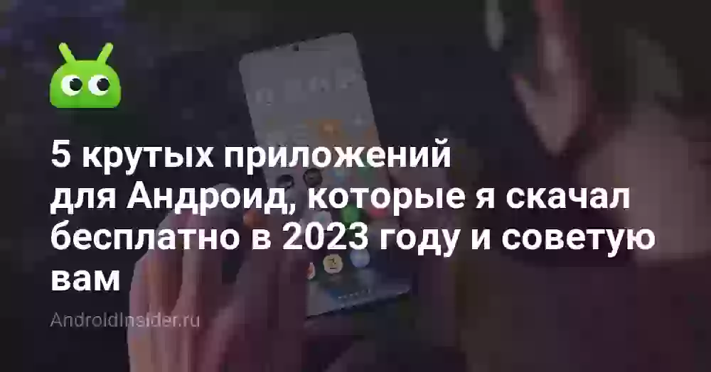 5 крутых приложений для Андроид, которые я скачал бесплатно в 2023 году и советую вам