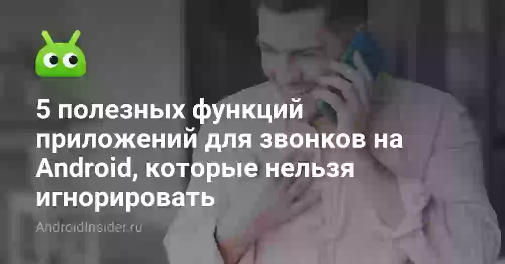 5 полезных функций приложений для звонков на Android, которые нельзя игнорировать