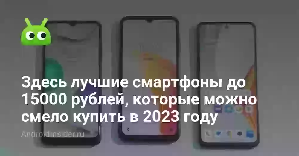 Здесь лучшие смартфоны до 15000 рублей, которые можно смело купить в 2023 году