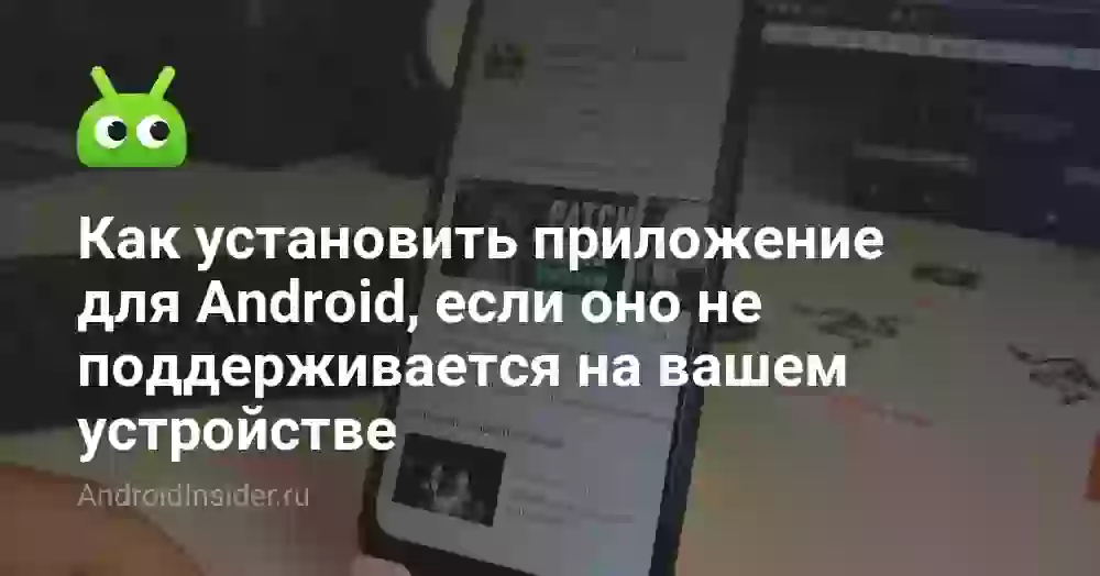 Приложение не поддерживается на вашем устройстве: как обойти
