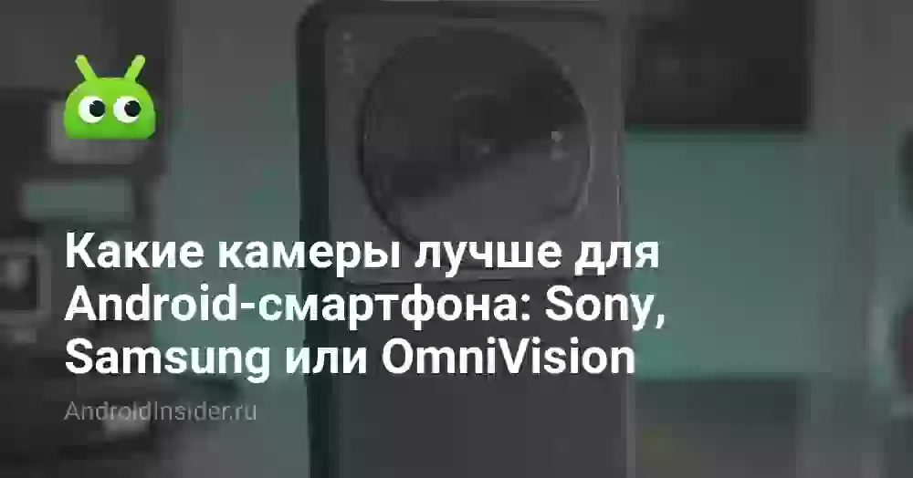 Какие камеры лучше для Android-смартфона: Sony, Samsung или OmniVision