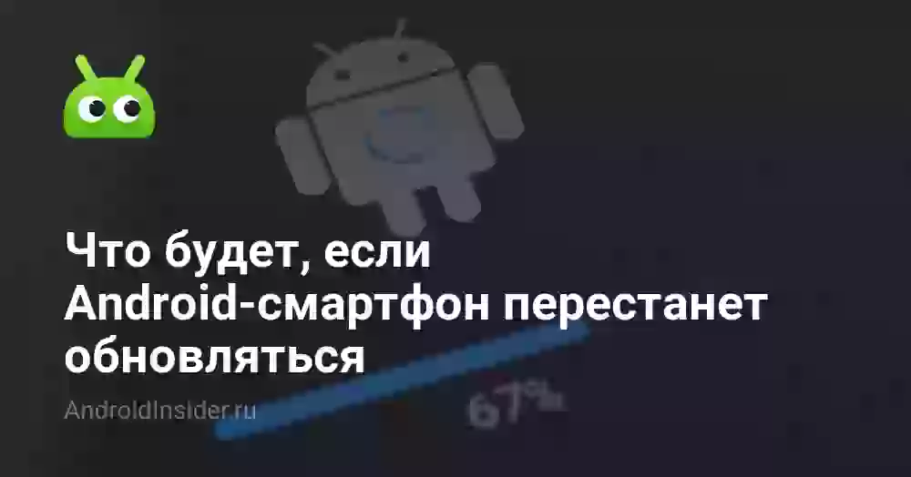 Что будет, если Android-смартфон перестанет обновляться