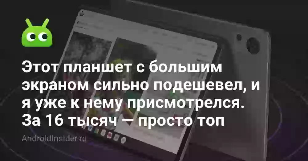 Этот планшет с большим экраном сильно подешевел, и я уже к нему присмотрелся. За 16 тысяч — просто топ