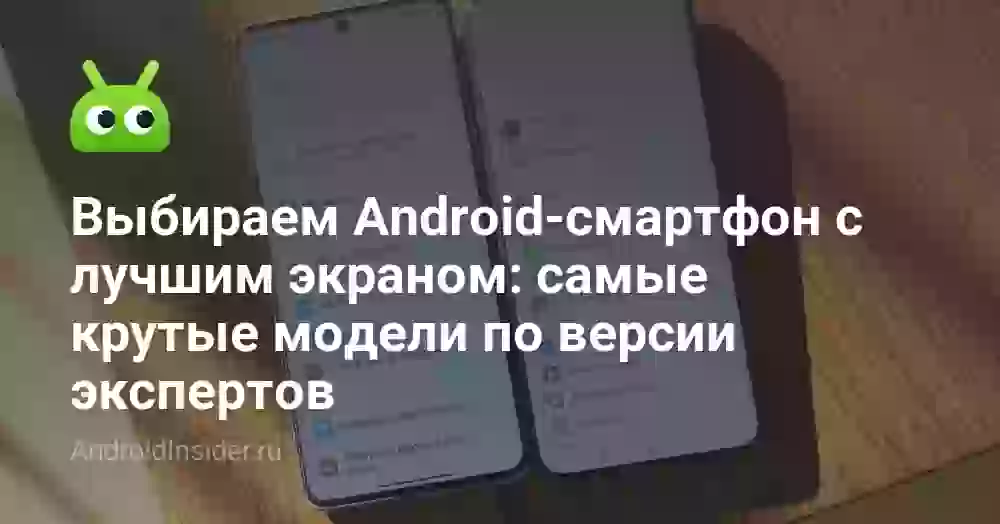 Выбираем Android-смартфон с лучшим экраном: самые крутые модели по версии экспертов