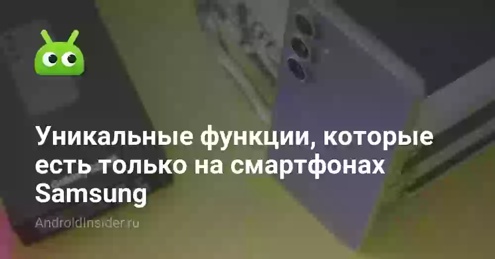 Уникальные функции, которые есть только на смартфонах Samsung
