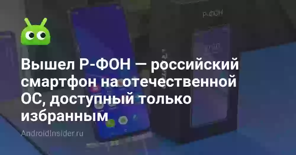 Вышел Р-ФОН — российский смартфон на отечественной ОС, доступный только избранным