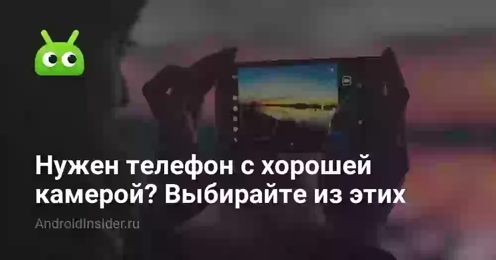 Нужен телефон с хорошей камерой? Выбирайте один из этих
