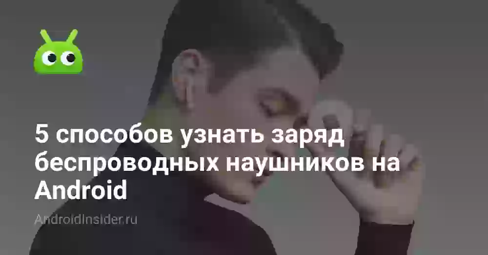 Как посмотреть заряд наушников на Андроиде: 5 способов