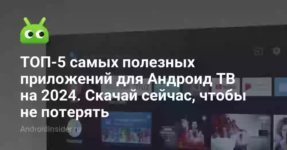 ТОП-5 самых полезных приложений для Андроид ТВ на 2024. Скачай сейчас, чтобы не потерять
