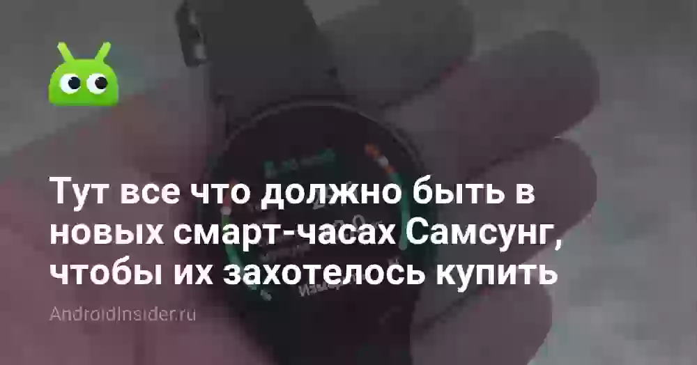 Тут все что должно быть в новых смарт-часах Самсунг, чтобы их захотелось купить