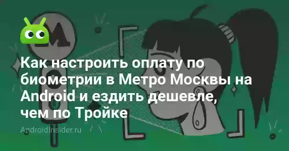 Как настроить оплату по биометрии в Метро Москвы на Android и ездить дешевле, чем по Тройке