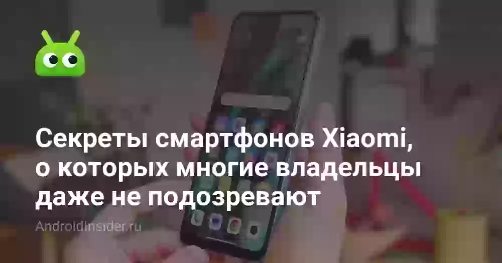 Секреты смартфонов Xiaomi, о которых многие владельцы даже не подозревают