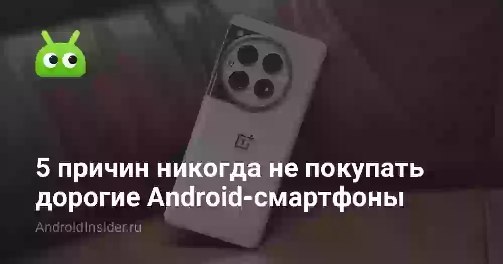 5 причин никогда не покупать дорогие Android-смартфоны
