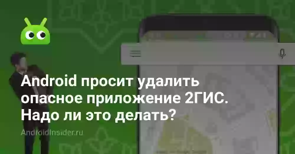 Android просит удалить опасное приложение 2ГИС. Надо ли это делать?