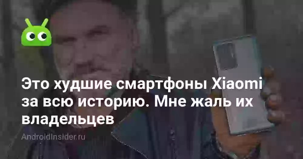 Это худшие смартфоны Xiaomi за всю историю. Мне жаль их владельцев