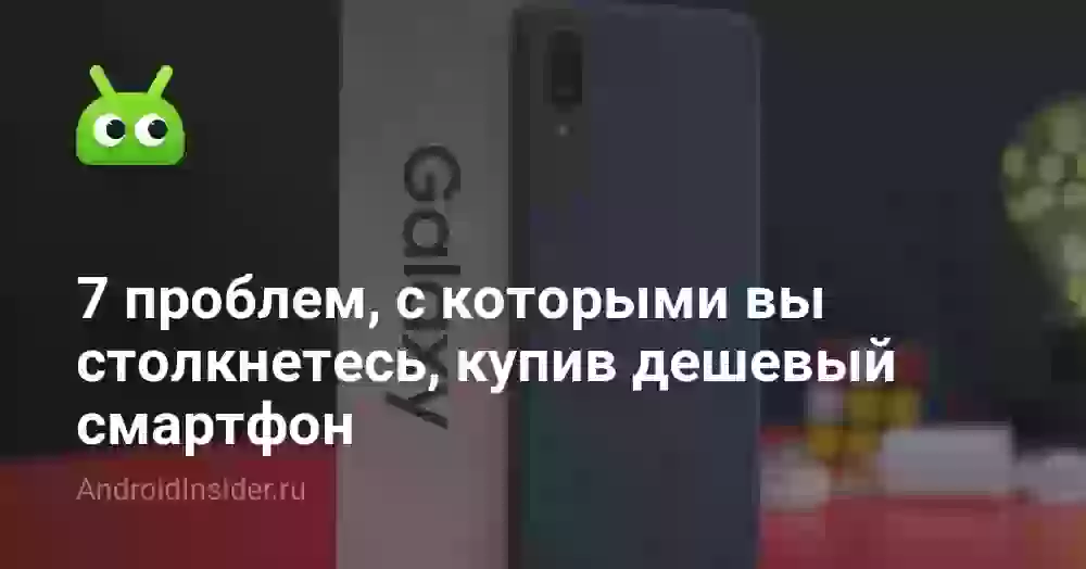 7 проблем, с которыми вы столкнетесь, купив дешевый смартфон