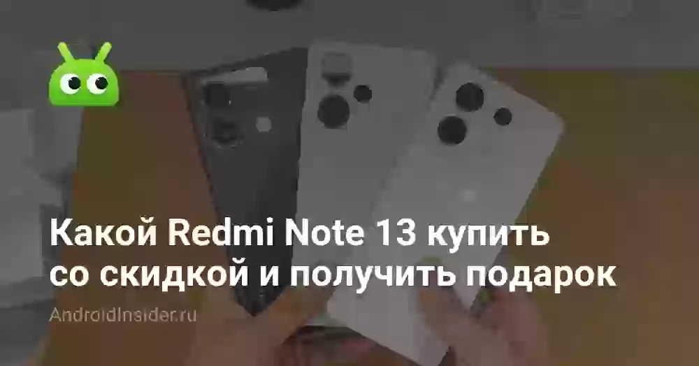 Какой Redmi Note 13 купить со скидкой и получить подарок