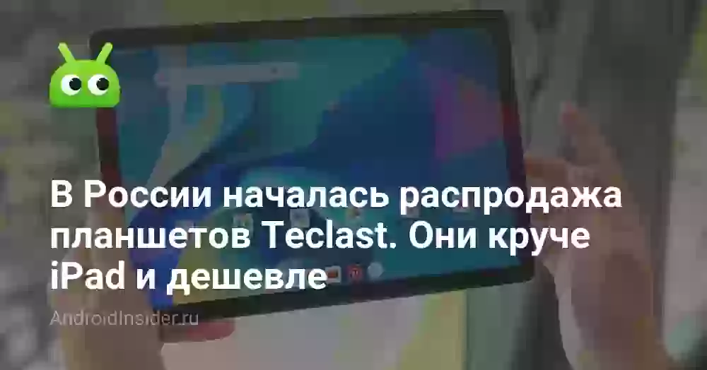 В России началась распродажа планшетов Teclast. Они круче iPad и дешевле