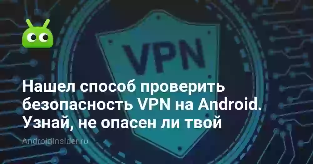 Нашел способ проверить безопасность VPN на Android. Узнай, не опасен ли твой