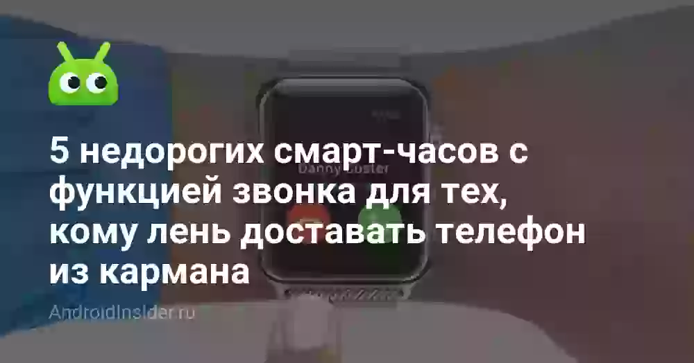 5 недорогих смарт-часов с функцией звонка для тех, кому лень доставать телефон из кармана