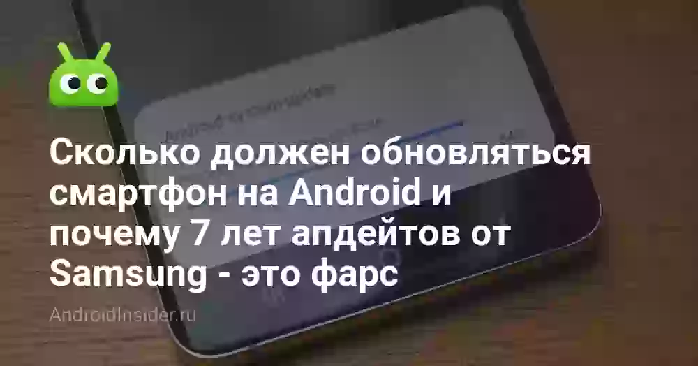 Сколько должен обновляться смартфон на Android и почему 7 лет апдейтов от Samsung — это фарс