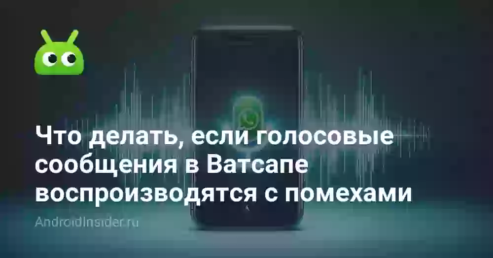 Что делать, если голосовые сообщения в Ватсапе воспроизводятся с помехами