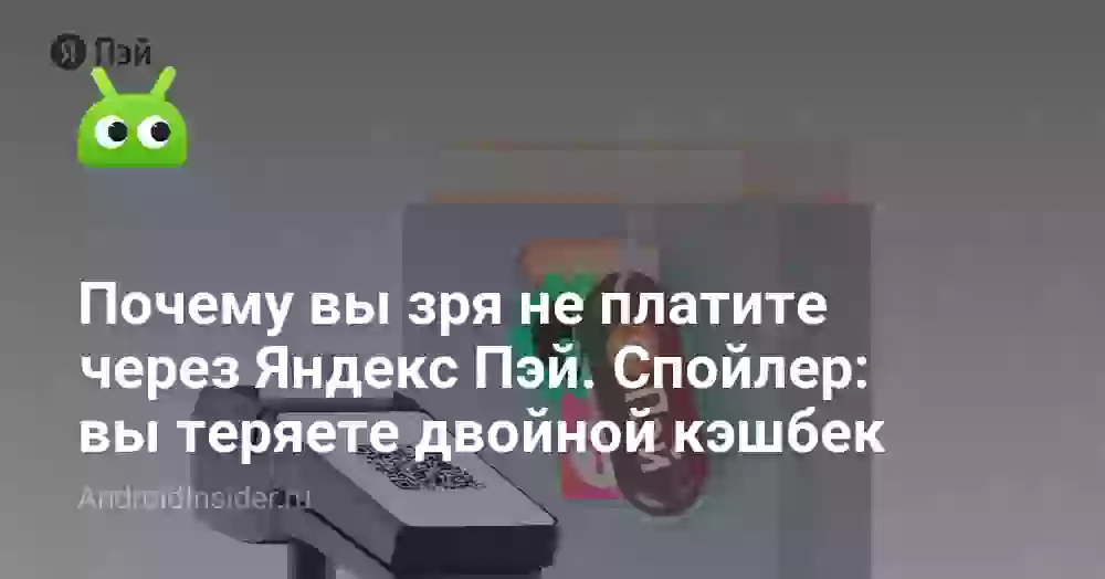Почему вы зря не платите через Яндекс Пэй. Спойлер: вы теряете двойной кэшбек