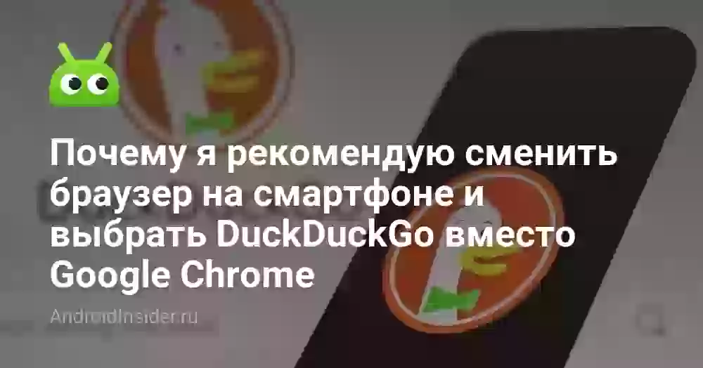 Почему я рекомендую сменить браузер на смартфоне и выбрать DuckDuckGo вместо Google Chrome