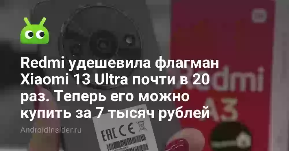 Redmi удешевила флагман Xiaomi 13 Ultra почти в 20 раз. Теперь его можно купить за 7 тысяч рублей