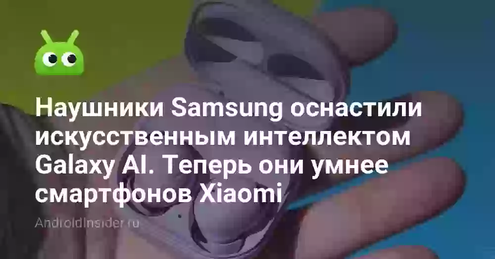 Наушники Samsung оснастили искусственным интеллектом Galaxy AI. Теперь они умнее смартфонов Xiaomi