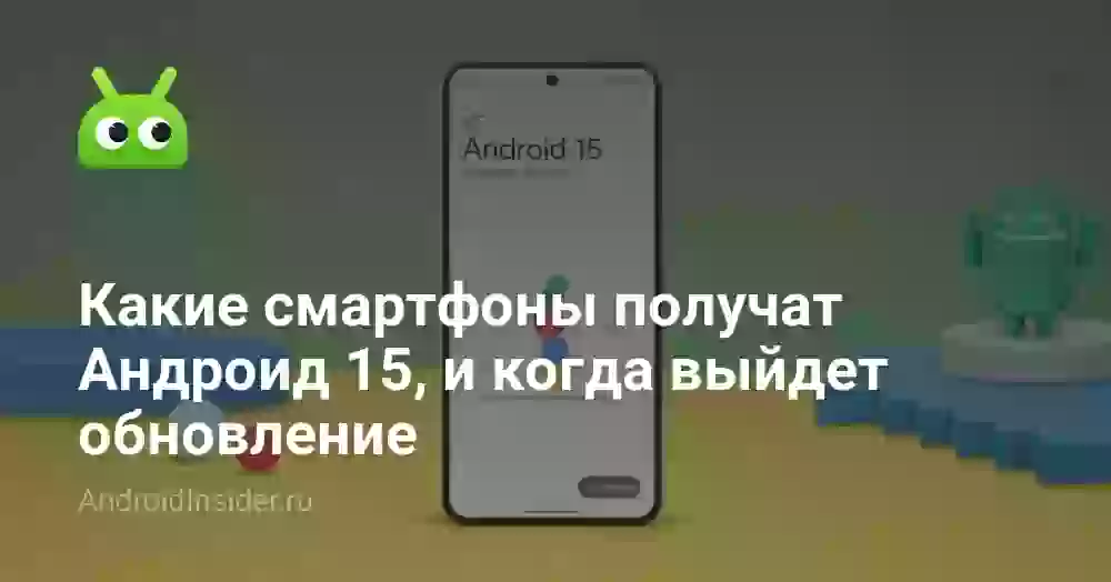 Какие смартфоны получат Андроид 15, и когда выйдет обновление