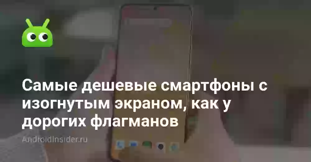 Самые дешевые смартфоны с изогнутым экраном, как у дорогих флагманов