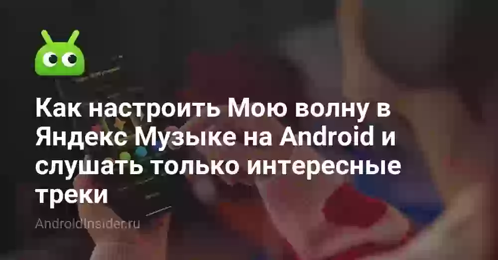 Как настроить Мою волну в Яндекс Музыке на Android и слушать только интересные треки