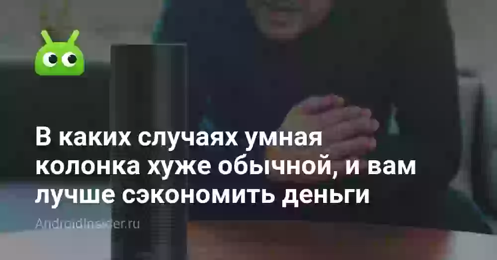 В каких случаях умная колонка хуже обычной, и вам лучше сэкономить деньги