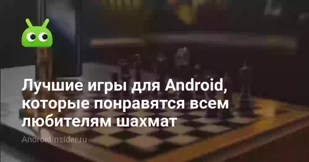 Лучшие игры для Android, которые понравятся всем любителям шахмат