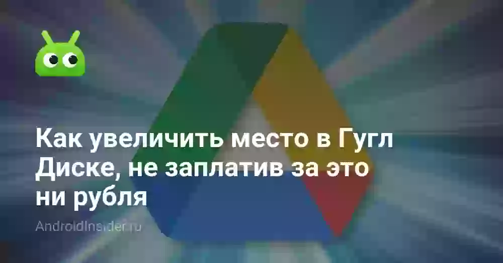 Как увеличить место в Гугл Диске, не заплатив за это ни рубля