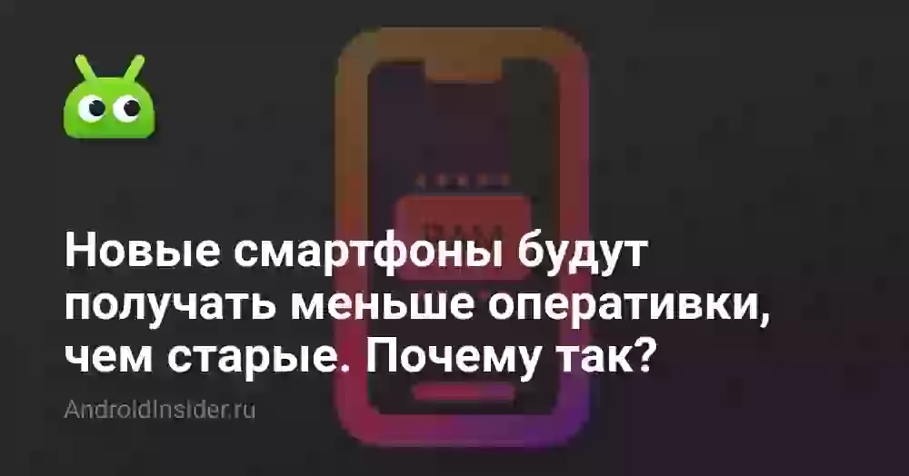 Новые смартфоны будут получать меньше оперативки, чем старые. Почему так?