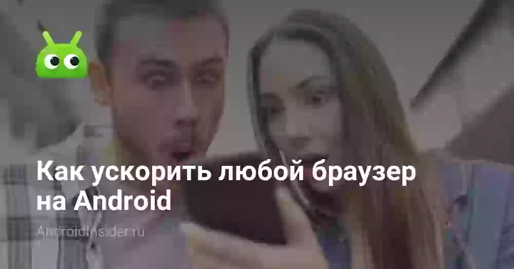 Как ускорить любой браузер на Android