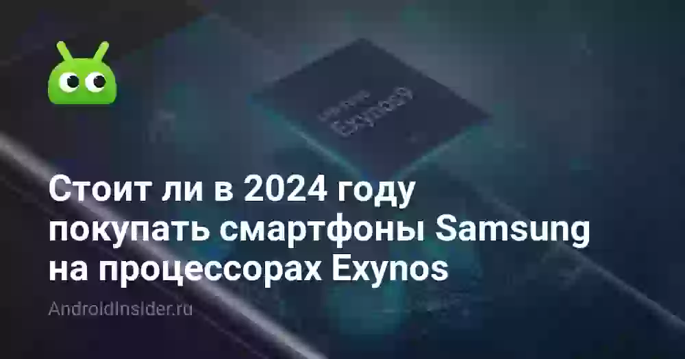 Стоит ли в 2024 году покупать смартфоны Samsung на процессорах Exynos