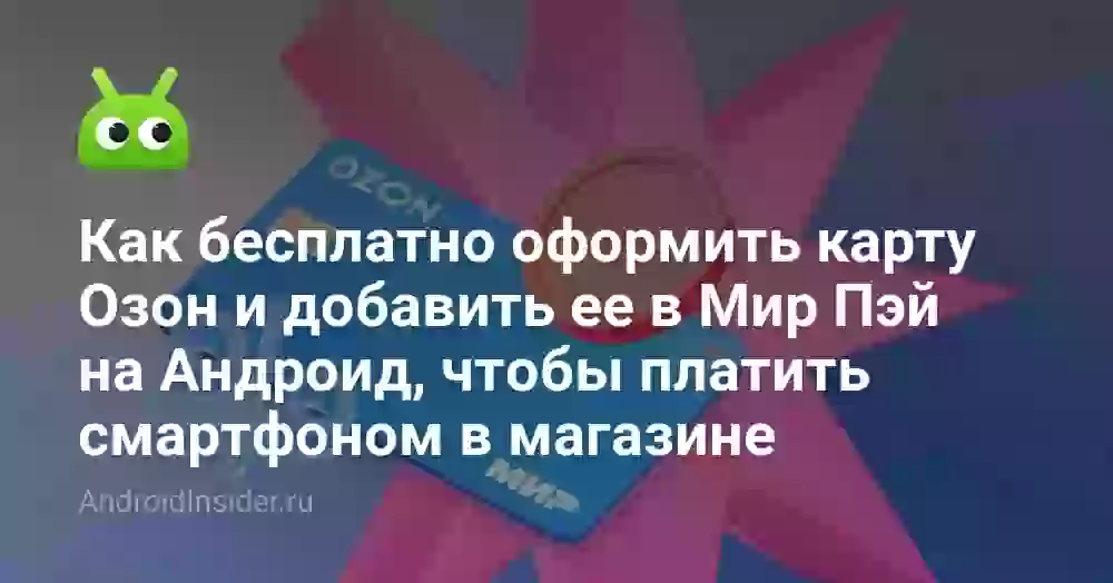 Как бесплатно оформить карту Озон и добавить ее в Мир Пэй на Андроид, чтобы платить смартфоном в магазине