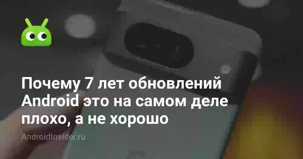 Почему 7 лет обновлений Android это на самом деле плохо, а не хорошо