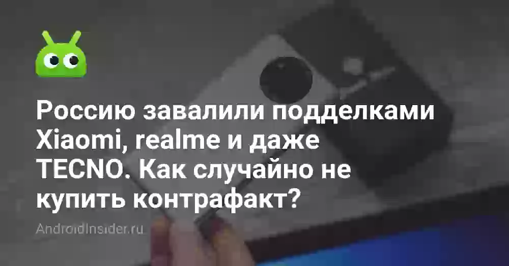Россию завалили подделками Xiaomi, realme и даже TECNO. Как случайно не купить контрафакт?