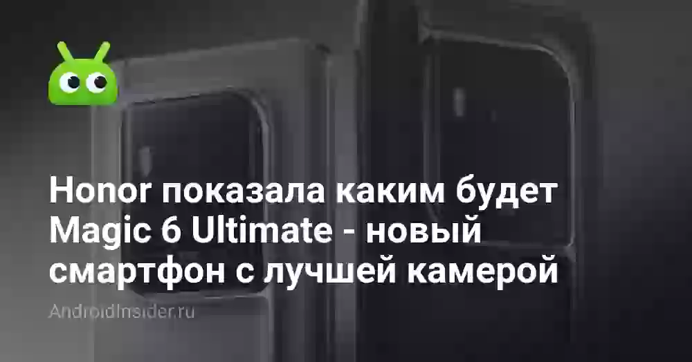 Honor показала каким будет Magic 6 Ultimate — новый смартфон с лучшей камерой